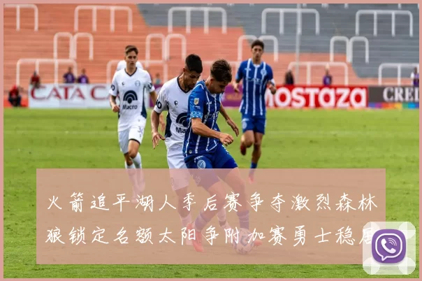 火箭追平湖人季后赛争夺激烈森林狼锁定名额太阳争附加赛勇士稳居第十