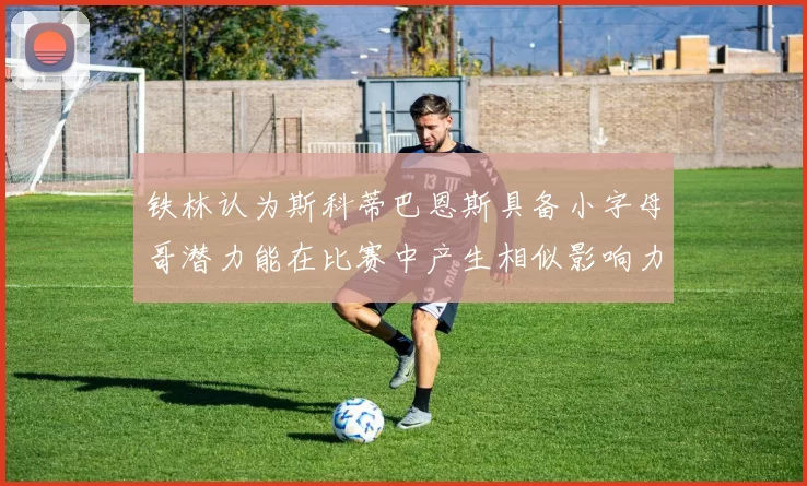铁林认为斯科蒂巴恩斯具备小字母哥潜力能在比赛中产生相似影响力