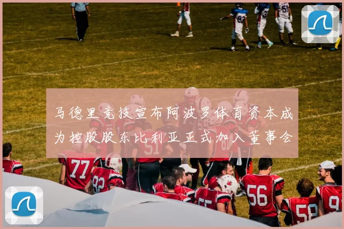 马德里竞技宣布阿波罗体育资本成为控股股东比利亚正式加入董事会