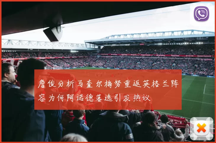 詹俊分析马奎尔梅努重返英格兰阵容为何阿诺德落选引发热议
