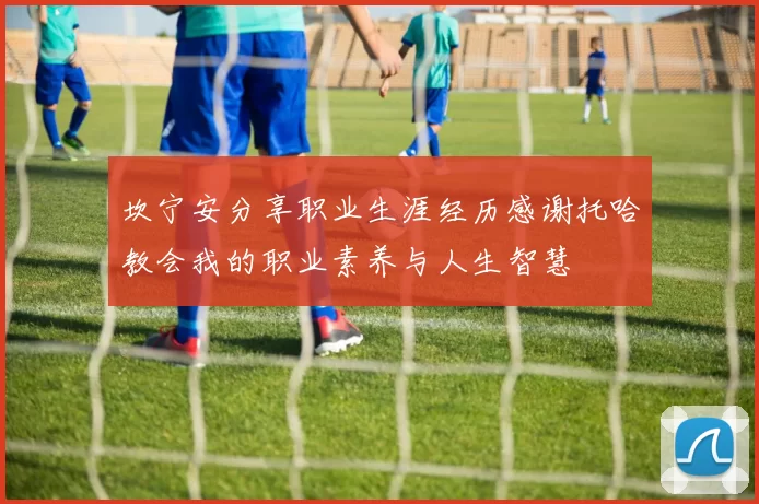 坎宁安分享职业生涯经历感谢托哈教会我的职业素养与人生智慧