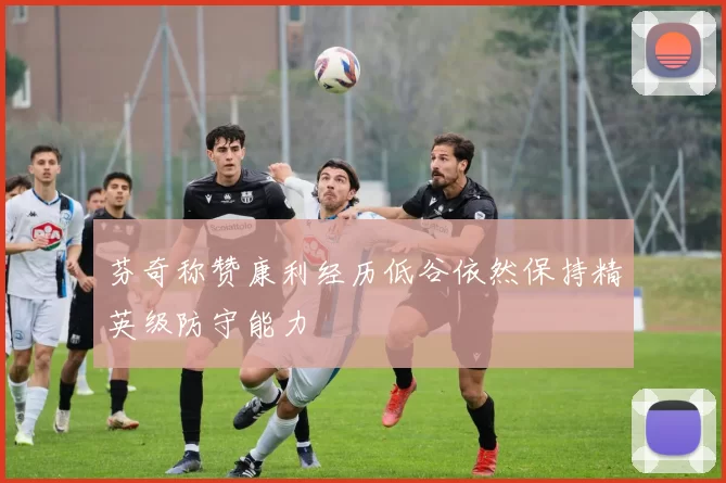 芬奇称赞康利经历低谷依然保持精英级防守能力