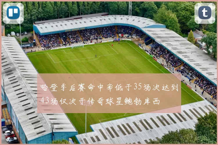 哈登季后赛命中率低于35场次达到43场仅次于传奇球星鲍勃库西